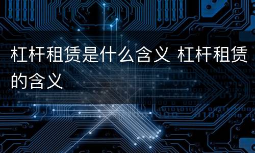 杠杆租赁是什么含义 杠杆租赁的含义