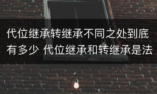 代位继承转继承不同之处到底有多少 代位继承和转继承是法定继承吗