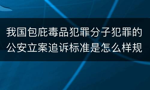 我国包庇毒品犯罪分子犯罪的公安立案追诉标准是怎么样规定