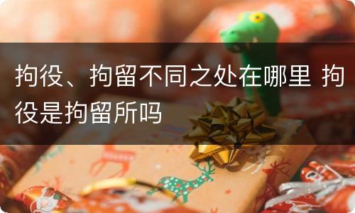 拘役、拘留不同之处在哪里 拘役是拘留所吗