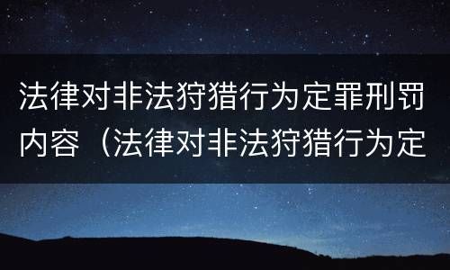 法律对非法狩猎行为定罪刑罚内容（法律对非法狩猎行为定罪刑罚内容有哪些）