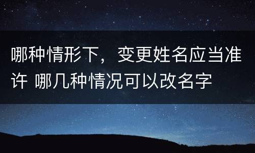 哪种情形下，变更姓名应当准许 哪几种情况可以改名字