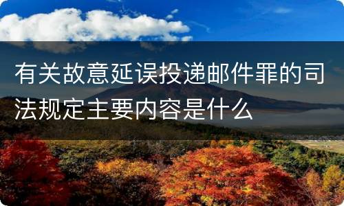 有关故意延误投递邮件罪的司法规定主要内容是什么