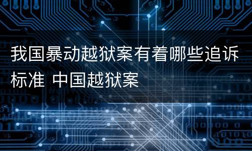 我国暴动越狱案有着哪些追诉标准 中国越狱案
