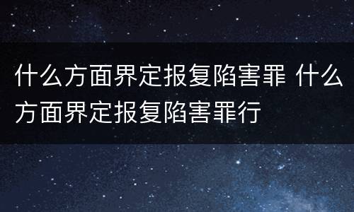 什么方面界定报复陷害罪 什么方面界定报复陷害罪行