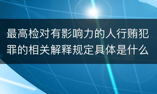 最高检对有影响力的人行贿犯罪的相关解释规定具体是什么内容