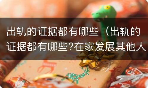 出轨的证据都有哪些（出轨的证据都有哪些?在家发展其他人的内衣晾晒是吗?）