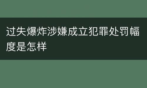 过失爆炸涉嫌成立犯罪处罚幅度是怎样
