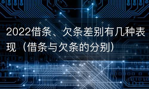 2022借条、欠条差别有几种表现（借条与欠条的分别）