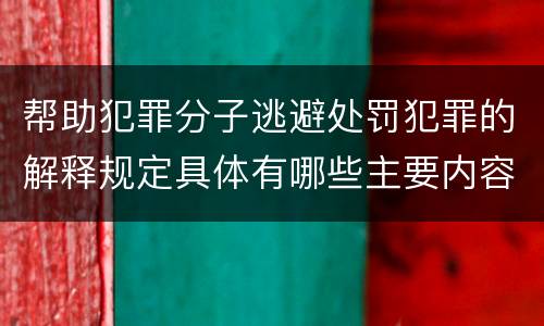 帮助犯罪分子逃避处罚犯罪的解释规定具体有哪些主要内容