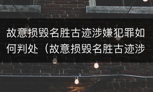 故意损毁名胜古迹涉嫌犯罪如何判处（故意损毁名胜古迹涉嫌犯罪如何判处）