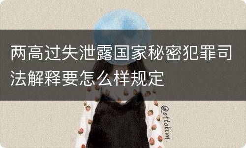 两高过失泄露国家秘密犯罪司法解释要怎么样规定
