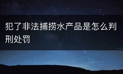犯了非法捕捞水产品是怎么判刑处罚