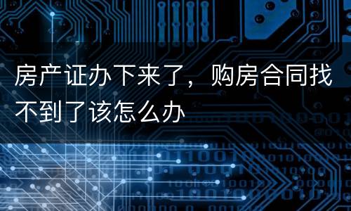 房产证办下来了，购房合同找不到了该怎么办