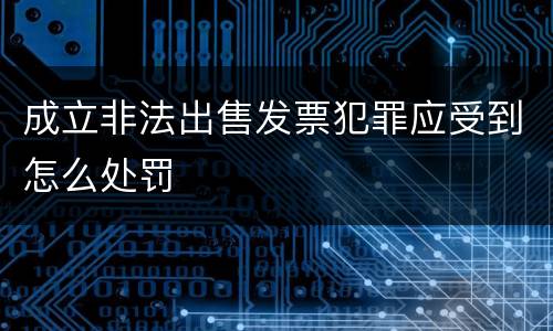成立非法出售发票犯罪应受到怎么处罚