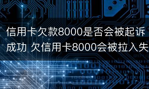 信用卡欠款8000是否会被起诉成功 欠信用卡8000会被拉入失信吗