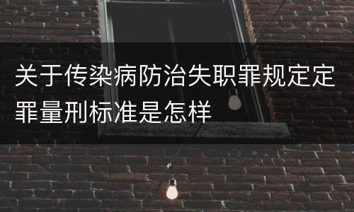 关于传染病防治失职罪规定定罪量刑标准是怎样