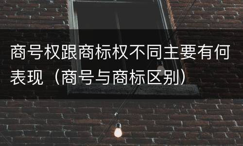商号权跟商标权不同主要有何表现（商号与商标区别）