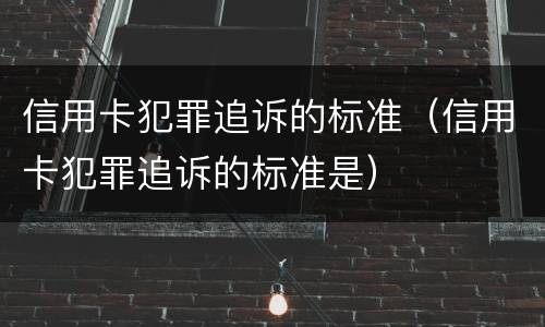 信用卡犯罪追诉的标准（信用卡犯罪追诉的标准是）