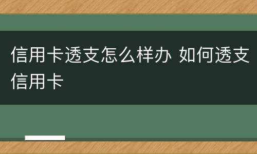 信用卡透支怎么样办 如何透支信用卡