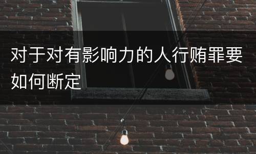 对于对有影响力的人行贿罪要如何断定
