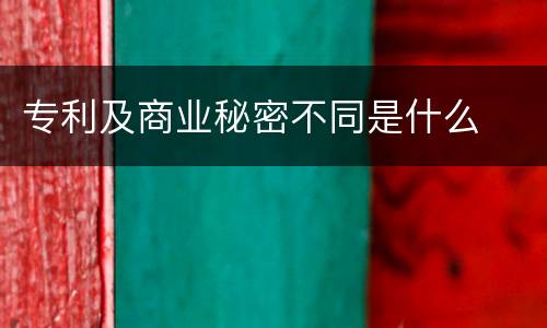 专利及商业秘密不同是什么