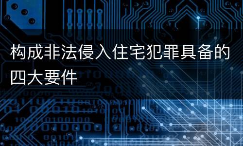 构成非法侵入住宅犯罪具备的四大要件