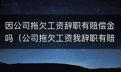 因公司拖欠工资辞职有赔偿金吗（公司拖欠工资我辞职有赔偿吗）