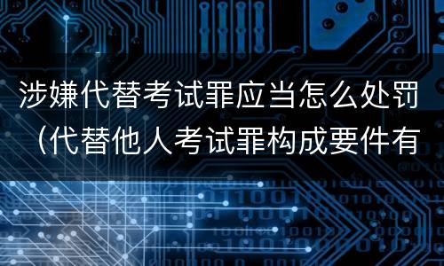 涉嫌代替考试罪应当怎么处罚（代替他人考试罪构成要件有何规定）