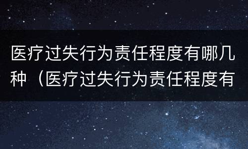 医疗过失行为责任程度有哪几种（医疗过失行为责任程度有哪几种类型）
