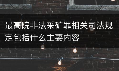 最高院非法采矿罪相关司法规定包括什么主要内容