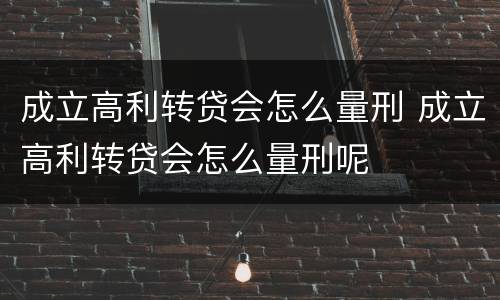 成立高利转贷会怎么量刑 成立高利转贷会怎么量刑呢