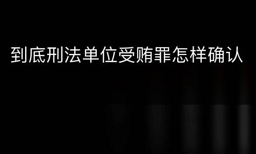 到底刑法单位受贿罪怎样确认