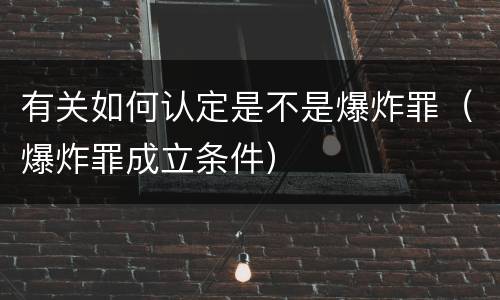 有关如何认定是不是爆炸罪（爆炸罪成立条件）