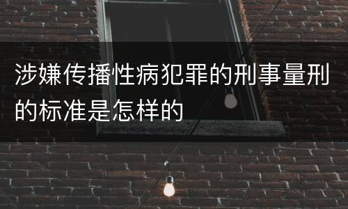 涉嫌传播性病犯罪的刑事量刑的标准是怎样的