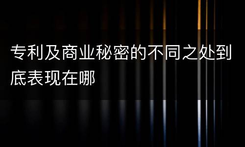 专利及商业秘密的不同之处到底表现在哪