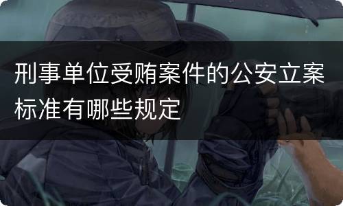 刑事单位受贿案件的公安立案标准有哪些规定