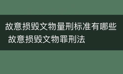 故意损毁文物量刑标准有哪些 故意损毁文物罪刑法