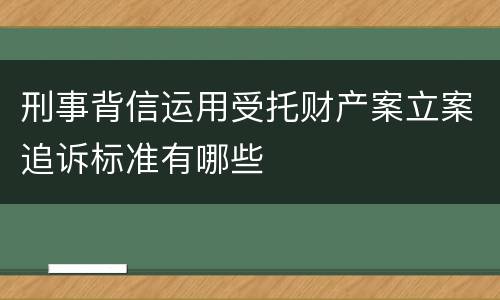 刑事背信运用受托财产案立案追诉标准有哪些