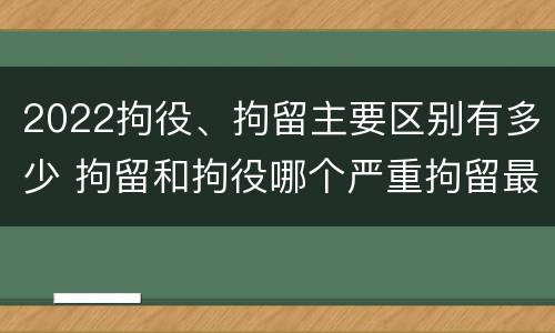 2022拘役、拘留主要区别有多少 拘留和拘役哪个严重拘留最多多少天