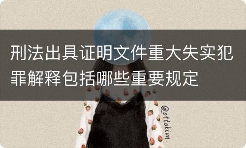 刑法出具证明文件重大失实犯罪解释包括哪些重要规定