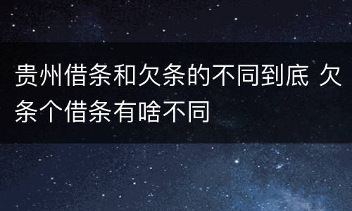 贵州借条和欠条的不同到底 欠条个借条有啥不同