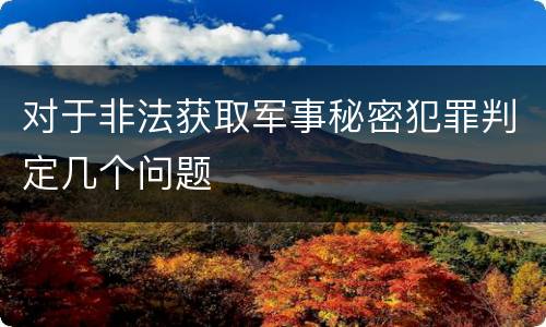 对于非法获取军事秘密犯罪判定几个问题