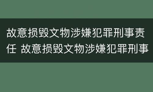 故意损毁文物涉嫌犯罪刑事责任 故意损毁文物涉嫌犯罪刑事责任怎么处理