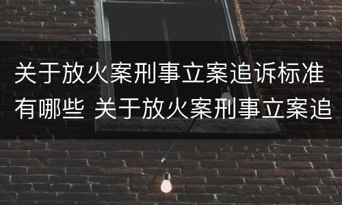 关于放火案刑事立案追诉标准有哪些 关于放火案刑事立案追诉标准有哪些问题