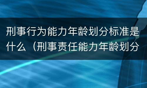 刑事行为能力年龄划分标准是什么（刑事责任能力年龄划分）