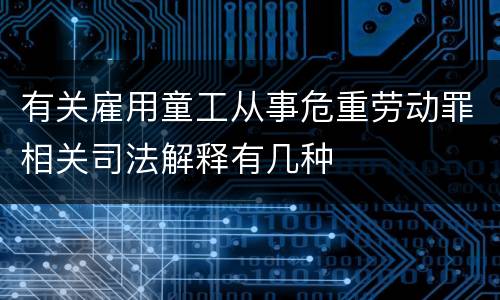 有关雇用童工从事危重劳动罪相关司法解释有几种