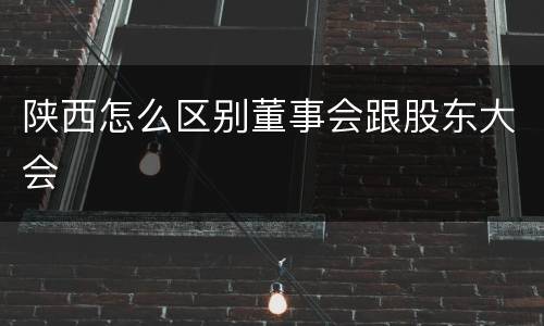 陕西怎么区别董事会跟股东大会