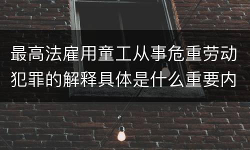 最高法雇用童工从事危重劳动犯罪的解释具体是什么重要内容