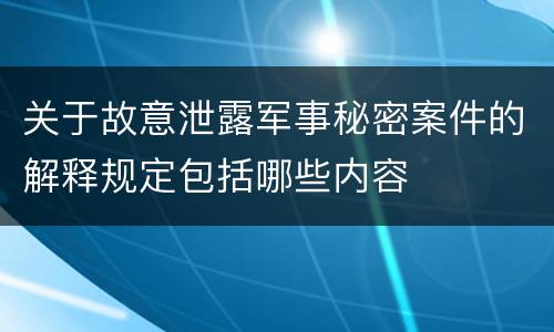 关于故意泄露军事秘密案件的解释规定包括哪些内容